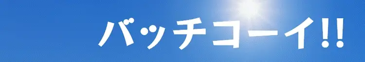 バッチコーイ!!